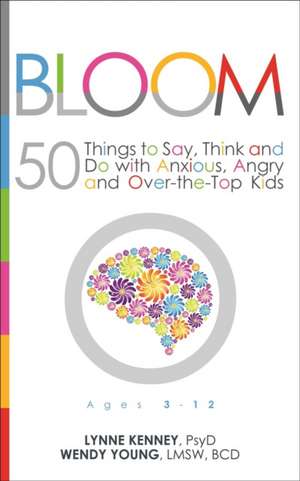 Bloom: 50 Things to Say, Think, and Do with Anxious, Angry, and Over-The-Top Kids de Lynne Kenney