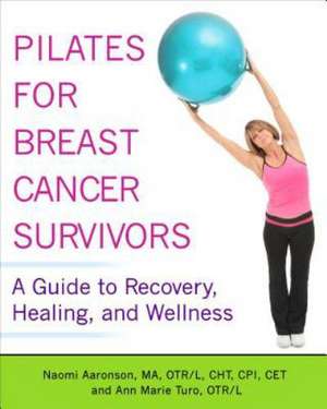 Pilates for Breast Cancer Survivors: A Guide to Recovery, Healing, and Wellness de Naomi Aaronson