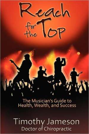 Reach for the Top: The Musician's Guide to Health, Wealth and Success de Timothy Jameson