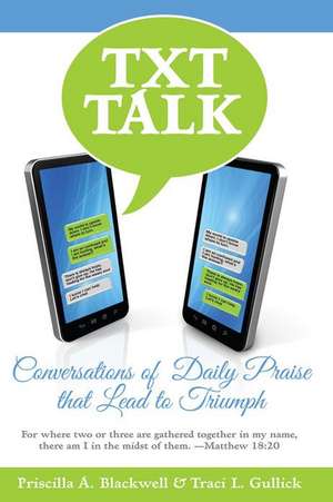 Txt Talk: Conversations of Daily Praise That Lead to Triumph de Patricia A. Blackwell