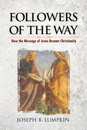 Followers of the Way: How the Message of Jesus Became Christianity de Joseph B. Lumpkin