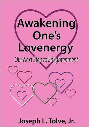 Awakening One's Lovenergy: Our Next Step to Enlightenment de Tolve Jr, Joseph L.