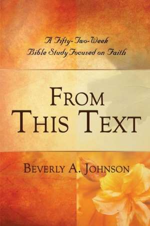 From This Text: A Fifty-Two Week Bible Study Focused on Faith de Beverly A. Johnson