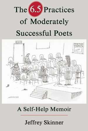 The 6.5 Practices of Moderately Successful Poets: A Self-Help Memoir de Jeffrey Skinner