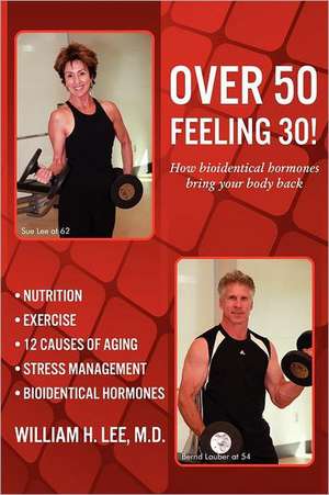 Over 50 Feeling 30! How Bioidentical Hormones Bring Your Body Back de M. D. William H. Lee