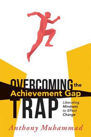 Overcoming the Achievement Gap Trap: Liberating Mindsets to Effective Change de Anthony Muhammad