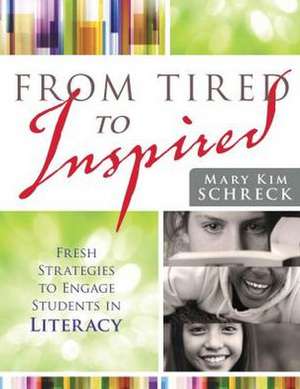 From Tired to Inspired: Fresh Strategies to Engage Students in Literacy de Mary Kim Schreck