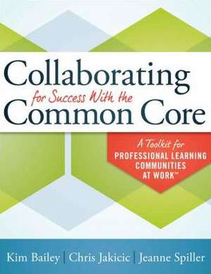 Collaborating for Success with the Common Core: A Toolkit for Professional Learning Communities at Work de Kim Bailey