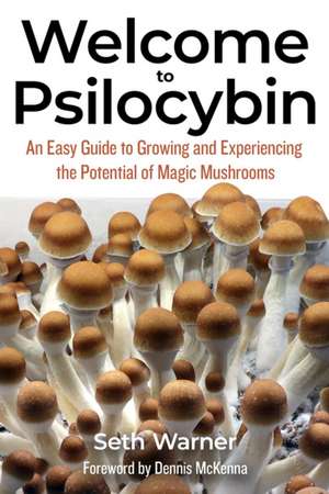 Welcome to Psilocybin: An Easy Guide to Growing and Experiencing the Potential of Magic Mushrooms de Seth Warner