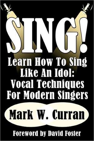 Sing! Learn How to Sing Like an Idol: Vocal Techniques for Modern Singers de Mark W. Curran