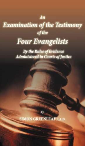 An Examination of the Testimony of the Four Evangelists by the Rules of Evidence Administered in Courts of Justice: Its Measure and Form de Simon Greenleaf