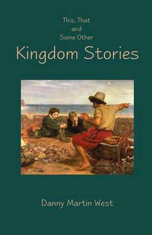 This, That and Some Other Kingdom Stories de Danny Martin West