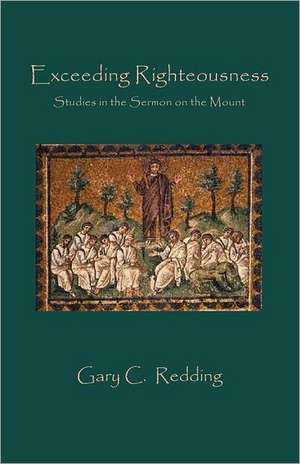 Exceeding Righteousness: Studies in the Sermon on the Mount de Gary C. Redding