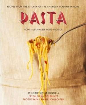 Pasta: Recipes from the Kitchen of the American Academy in Rome, Rome Sustainable Food Project de Christopher Boswell