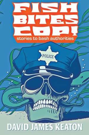 Fish Bites Cop!: Stories To Bash Authorities de David James Keaton