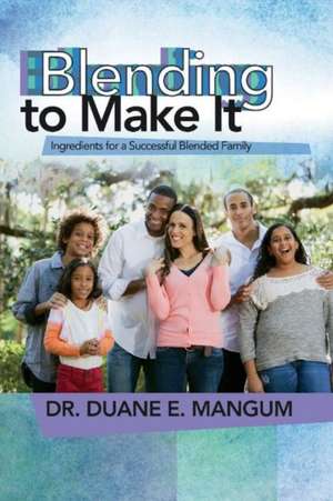 Blended to Make It: Ingredients for a Successful Blended Family: Volume 1 de Duane E. Mangum