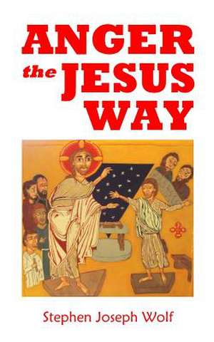 Anger the Jesus Way de Stephen Joseph Wolf