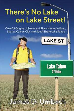 There's No Lake on Lake Street! Colorful Origins of Street and Place Names in Reno, Sparks, Carson City, and South Shore Lake Tahoe de James D. Umbach