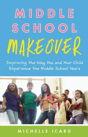 Middle School Makeover: Improving the Way You and Your Child Experience the Middle School Years de Michelle Icard