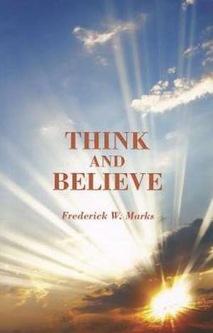 Think and Believe de Frederick W. Marks