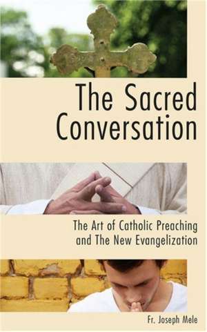 The Sacred Conversation: The Art of Catholic Preaching and the New Evangelization de Joseph Mele