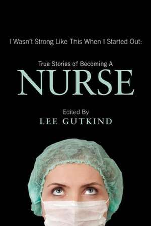 I Wasn't Strong Like This When I Started Out: True Stories of Becoming a Nurse de Karen Wolk Feinstein