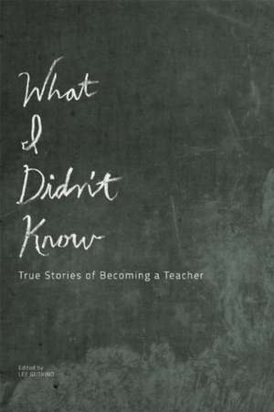 What I Didn't Know: True Stories of Becoming a Teacher de Lee Gutkind