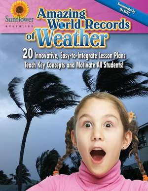 Amazing World Records of Weather: 20 Innovative, Easy-To-Integrate Lesson Plans Teach Key Concepts and Motivate All Students! de Sunflower Education