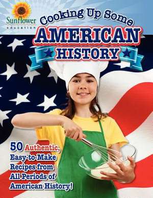 Cooking Up Some American History: 50 Authentic, Easy-To-Make Recipes from All Periods of American History!