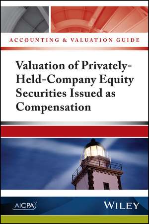 Accounting and Valuation Guide: Valuation of Privately–Held–Company Equity Securities Issued as Compensation de AICPA