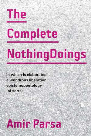 The Complete NothingDoings: in which is elaborated a wonderous liberation epistemopoetology (of sorts) de Amir Parsa