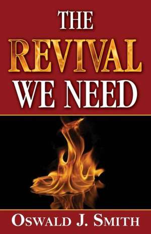 The Revival We Need: His Life and Work de Smith, Oswald J.