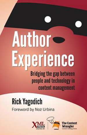 Author Experience: Bridging the Gap Between People and Technology in Content Management de Rick Yagodich