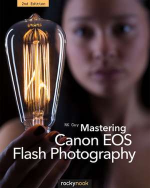 Mastering Canon EOS Flash Photography, 2nd Edition: Great Photography with Just One Light de N. K. Guy