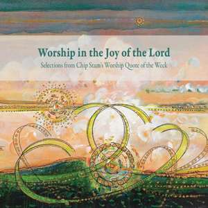 Worship in the Joy of the Lord de Calvin Institute of Christian Worship