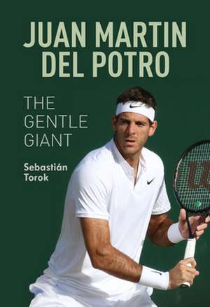 Juan Martin del Potro: The Gentle Giant de Sebastian Torok