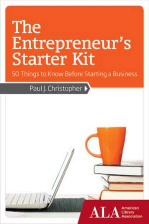 The Entrepreneur's Starter Kit: 50 Things to Know Before Starting a Business de Paul J. Christopher