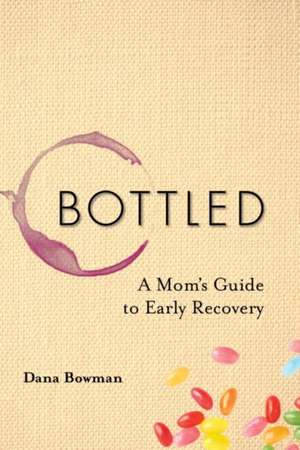 Bottled: A Mom's Guide to Early Recovery de Dana Bowman