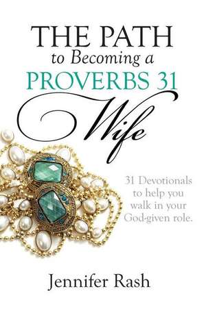 The Path to Becoming a Proverbs 31 Wife: Walking in Your God-Given Role de Jennifer Rash