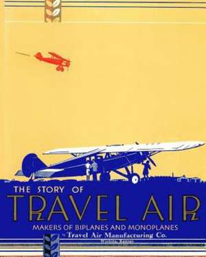 The Story of Travel Air Makers of Biplanes and Monoplanes: The Journey to Christian Spiritual Growth and Maturity, or How to Obtain Everything God Has Provided for Our Life de Travel Air Manufacturing Co