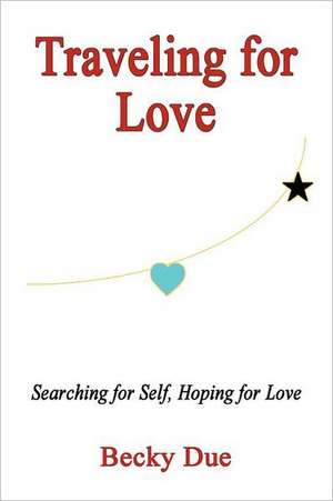 Traveling for Love: Searching for Self, Hoping for Love de Becky Due