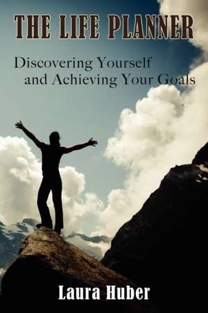 The Life Planner, Discovering Yourself and Achieving Your Goals de Laura Huber