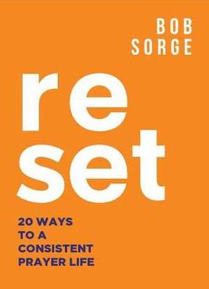 Reset: 20 Ways to a Consistent Prayer Life de Bob Sorge