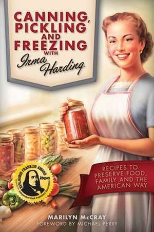 Canning, Pickling, and Freezing with Irma Harding: Recipes to Preserve Food, Family and the American Way de Michael Perry