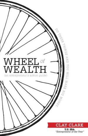 The Wheel of Wealth - An Entrepreneur's Action Guide de Clay Clark