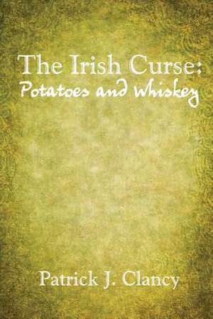 The Irish Curse: Potatoes and Whiskey de Patrick J. Clancy