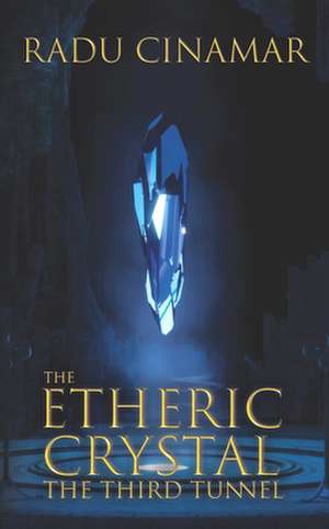 The Etheric Crystal: The Third Tunnel de Radu Cinamar