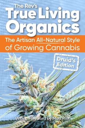 True Living Organics: The Artisan All-Natural Style of Growing Cannabis: Druid's Edition (3rd Edition) de The Rev