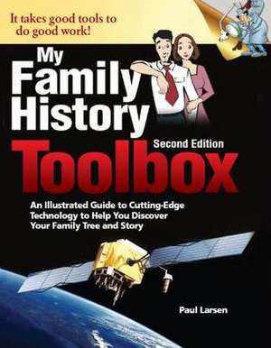 My Family History Toolbox: An Illustrated Guide to Cutting-Edge Technology to Help You Discover Your Family Tree and Story de Paul Larsen