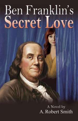 Ben Franklin's Secret Love de A. Robert Smith